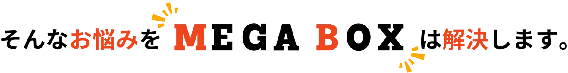 そんなお悩みをMEGA BOXは解決します