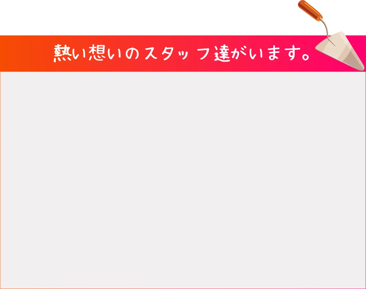 熱い想いのスタッフ達がいます